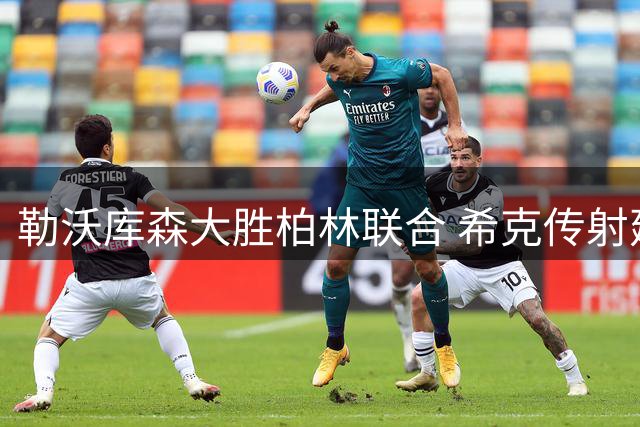 勒沃库森大胜柏林联合 希克传射建功创个人纪录